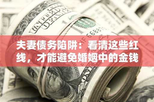 武汉夫妻债务陷阱：看清这些红线，才能避免婚姻中的金钱危机