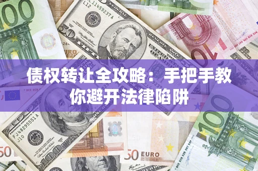 武汉债权转让全攻略：手把手教你避开法律陷阱