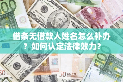 武汉借条无借款人姓名怎么补办？如何认定法律效力？