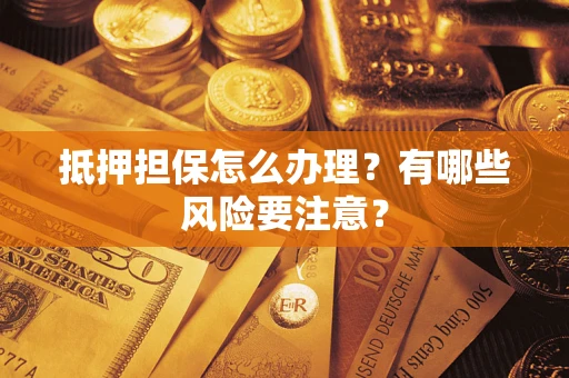 武汉抵押担保怎么办理？有哪些风险要注意？