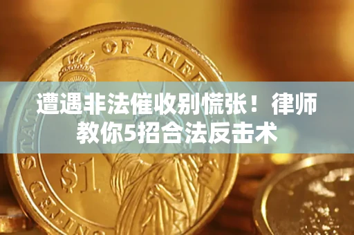 武汉遭遇非法催收别慌张！律师教你5招合法反击术