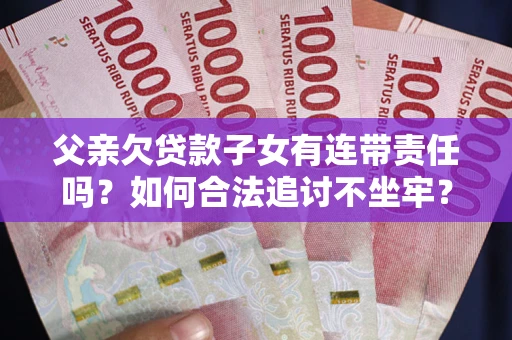 武汉父亲欠贷款子女有连带责任吗？如何合法追讨不坐牢？