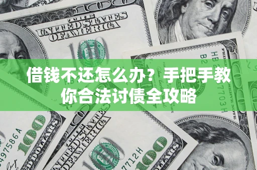 武汉借钱不还怎么办？手把手教你合法讨债全攻略