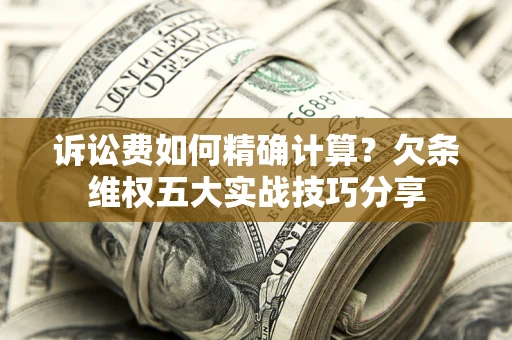 武汉诉讼费如何精确计算？欠条维权五大实战技巧分享