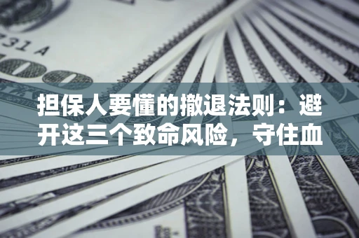 武汉担保人要懂的撤退法则：避开这三个致命风险，守住血汗钱