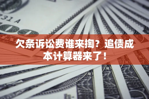 武汉欠条诉讼费谁来掏？追债成本计算器来了！