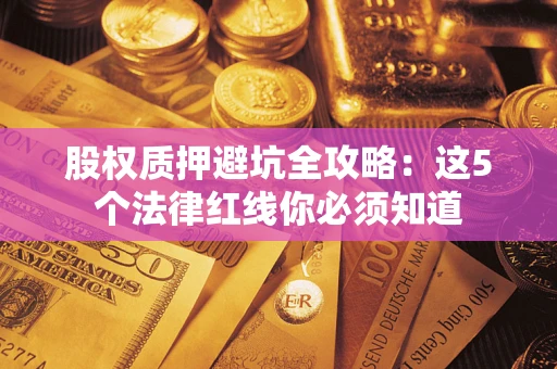 武汉股权质押避坑全攻略：这5个法律红线你必须知道