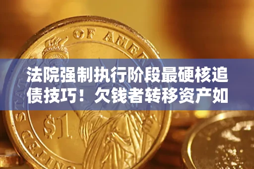 武汉法院强制执行阶段最硬核追债技巧！欠钱者转移资产如何破解？