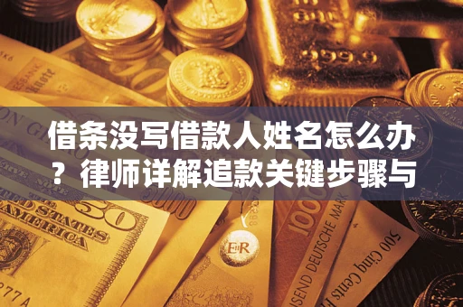 武汉借条没写借款人姓名怎么办？律师详解追款关键步骤与证据链构建