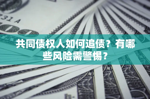 武汉共同债权人如何追债？有哪些风险需警惕？