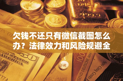武汉欠钱不还只有微信截图怎么办？法律效力和风险规避全解析