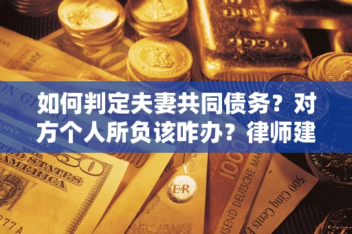 武汉如何判定夫妻共同债务？对方个人所负该咋办？律师建议