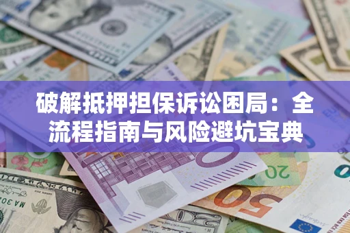武汉破解抵押担保诉讼困局:全流程指南与风险避坑宝典 武汉破解抵押担保诉讼困局:全流程指南与风险避坑宝典