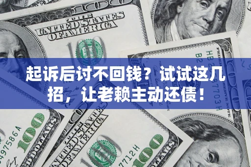 武汉起诉后讨不回钱？试试这几招，让老赖主动还债！