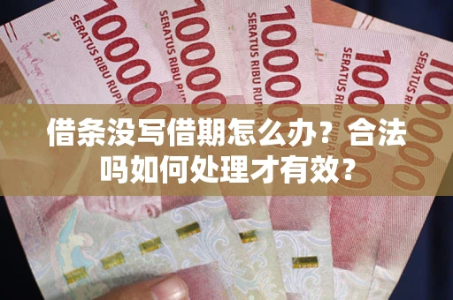 武汉借条没写借期怎么办？合法吗如何处理才有效？