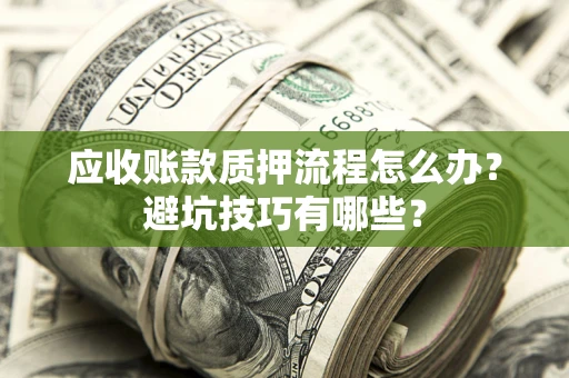 武汉应收账款质押流程怎么办？避坑技巧有哪些？