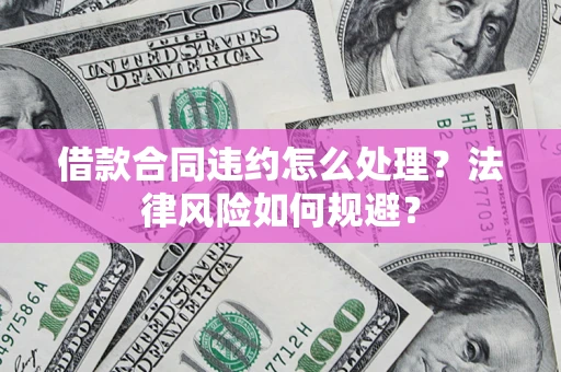 武汉借款合同违约怎么处理？法律风险如何规避？