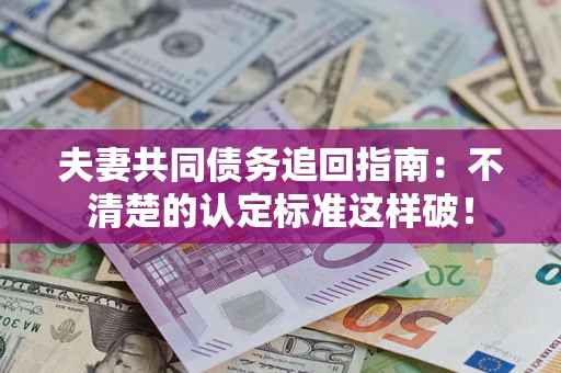 武汉夫妻共同债务追回指南：不清楚的认定标准这样破！