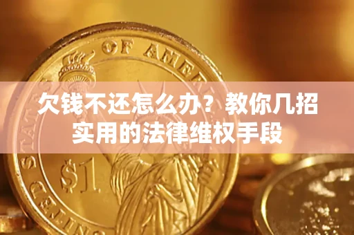 武汉欠钱不还怎么办？教你几招实用的法律维权手段