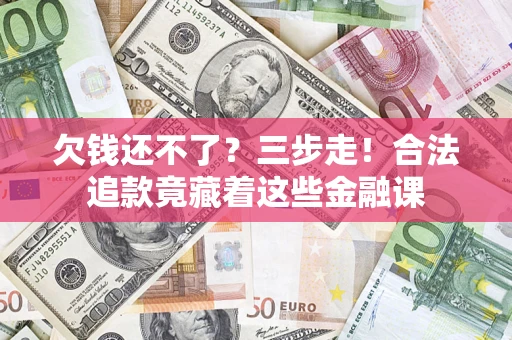 武汉欠钱还不了？三步走！合法追款竟藏着这些金融课