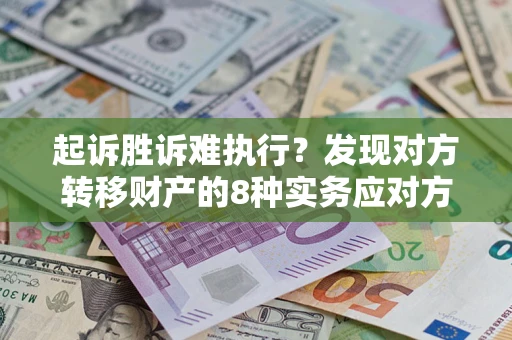 武汉起诉胜诉难执行？发现对方转移财产的8种实务应对方案