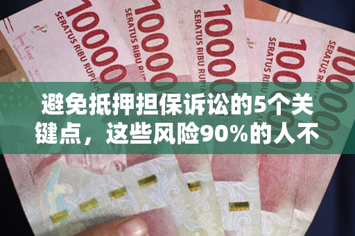 武汉避免抵押担保诉讼的5个关键点，这些风险90%的人不知道！