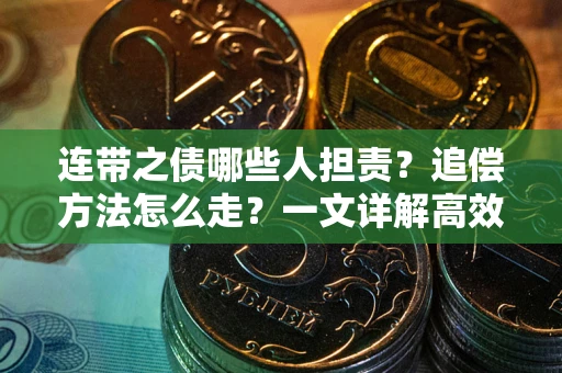 武汉连带之债哪些人担责？追偿方法怎么走？一文详解高效维权流程