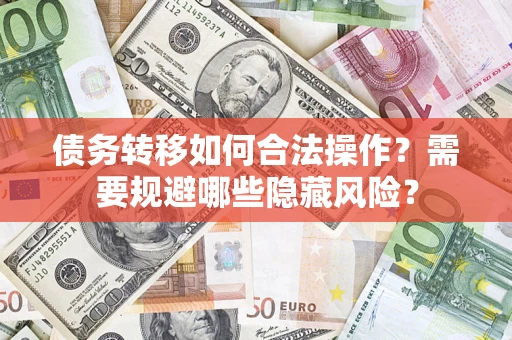 武汉债务转移如何合法操作？需要规避哪些隐藏风险？