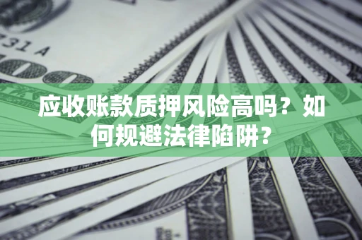 武汉应收账款质押风险高吗？如何规避法律陷阱？