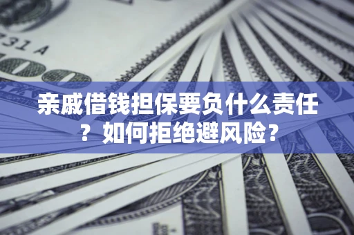 武汉亲戚借钱担保要负什么责任？如何拒绝避风险？