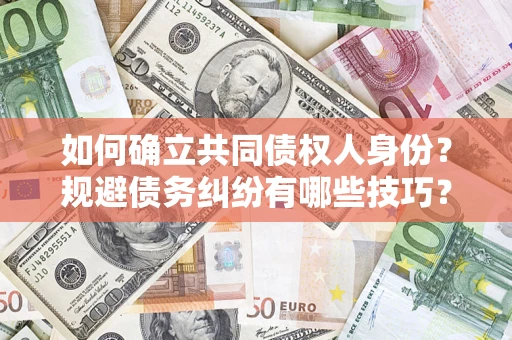 武汉如何确立共同债权人身份？规避债务纠纷有哪些技巧？