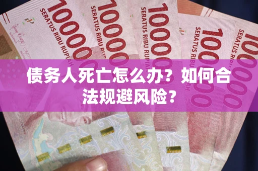 武汉债务人死亡怎么办？如何合法规避风险？