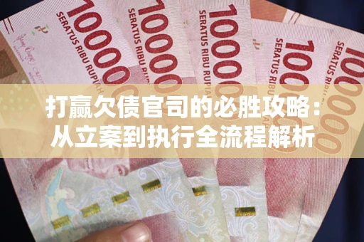 武汉打赢欠债官司的必胜攻略：从立案到执行全流程解析
