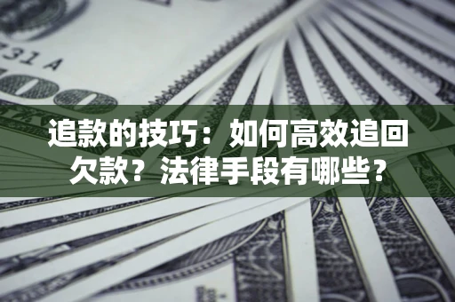武汉追款的技巧：如何高效追回欠款？法律手段有哪些？