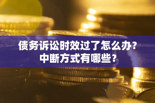 武汉债务诉讼时效过了怎么办？中断方式有哪些？