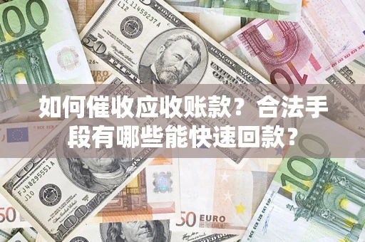 武汉如何催收应收账款？合法手段有哪些能快速回款？