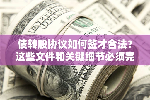 武汉债转股协议如何签才合法？这些文件和关键细节必须完整
