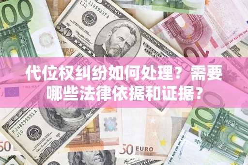 武汉代位权纠纷如何处理？需要哪些法律依据和证据？
