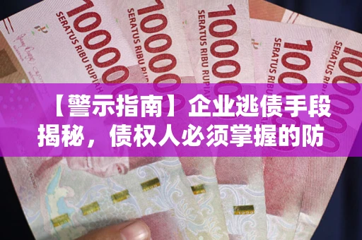 武汉【警示指南】企业逃债手段揭秘，债权人必须掌握的防坑宝典