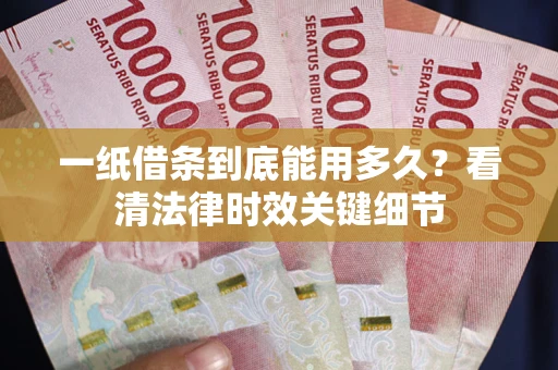 武汉一纸借条到底能用多久？看清法律时效关键细节
