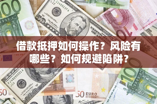 武汉借款抵押如何操作?风险有哪些?如何规避陷阱? 武汉借款抵押如何操作?风险有哪些?如何规避陷阱?