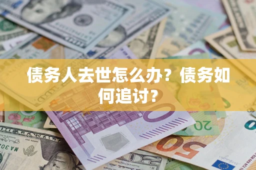 武汉债务人去世怎么办？债务如何追讨？