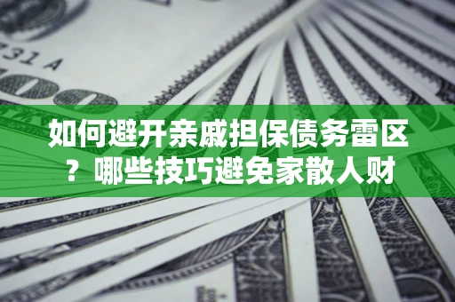 武汉如何避开亲戚担保债务雷区？哪些技巧避免家散人财