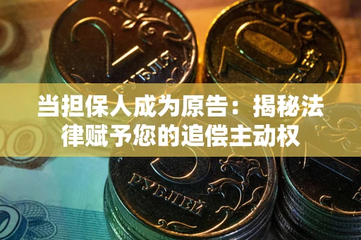 武汉当担保人成为原告:揭秘法律赋予您的追偿主动权 武汉当担保人成为原告:揭秘法律赋予您的追偿主动权
