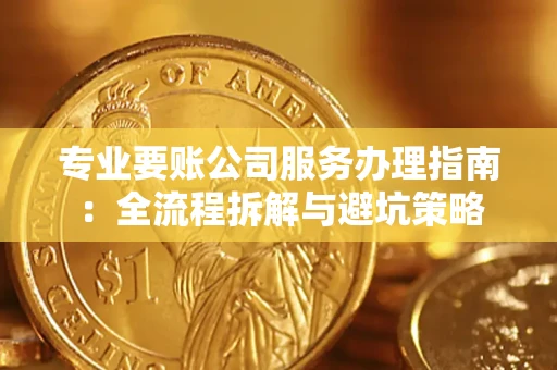 武汉专业要账公司服务办理指南：全流程拆解与避坑策略