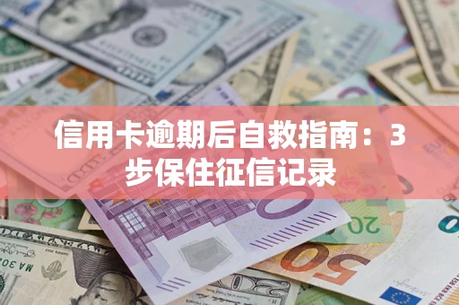 武汉信用卡逾期后自救指南：3步保住征信记录