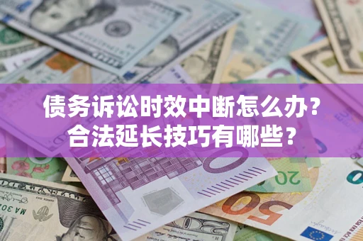 武汉债务诉讼时效中断怎么办？合法延长技巧有哪些？