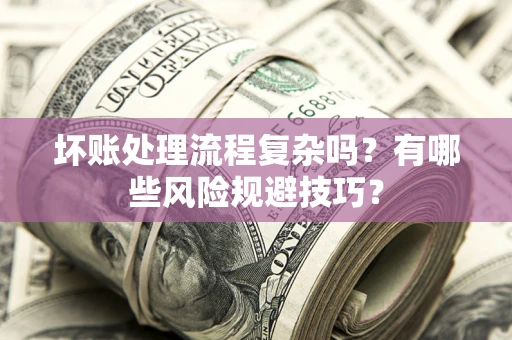 武汉坏账处理流程复杂吗？有哪些风险规避技巧？