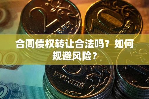 武汉合同债权转让合法吗?如何规避风险? 武汉合同债权转让合法吗?如何规避风险?