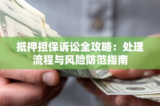 武汉抵押担保诉讼全攻略：处理流程与风险防范指南